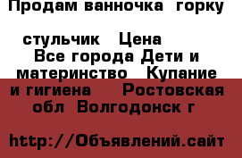 Продам ванночка, горку, стульчик › Цена ­ 300 - Все города Дети и материнство » Купание и гигиена   . Ростовская обл.,Волгодонск г.